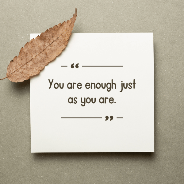 You are enough just as you are.